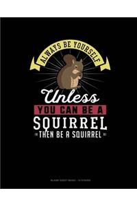 Always Be Yourself Unless You Can Be A Squirrel Then Be A Squirrel