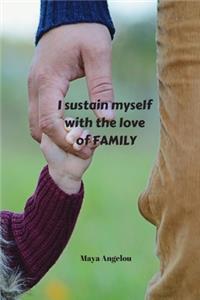 I sustain myself with the love of family - Maya Angelou