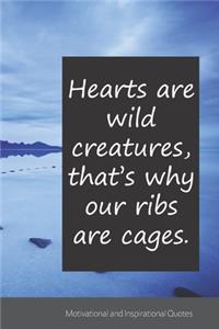 Hearts are wild creatures, that's why our ribs are cages.