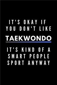 It's Okay If You Don't Like Taekwondo It's Kind Of A Smart People Sport Anyway