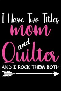 I Have Two Titles Mom and Quilter And I Rock Them Both