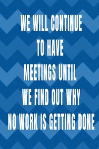 We Will Continue to Have Meetings Until We Find Out Why No Work is Getting Done