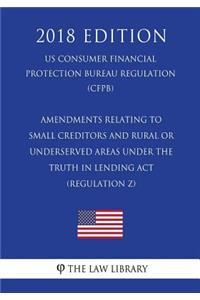 Amendments Relating to Small Creditors and Rural or Underserved Areas Under the Truth in Lending Act (Regulation Z) (US Consumer Financial Protection Bureau Regulation) (CFPB) (2018 Edition)