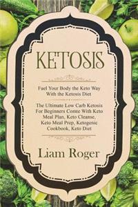 Ketosis: Ple Fuel Your Body the Keto Way with the Ketosis Diet - The Ultimate Low Carb Ketosis for Beginners Comte with Keto Meal Plan, Keto Cleanse, Keto Meal Prep, Ketogenic Cookbook, Keto Diet