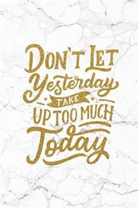 Don't Let Yesterday Take Up Too Much Today