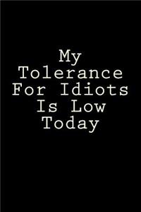 My Tolerance For Idiots Is Low Today