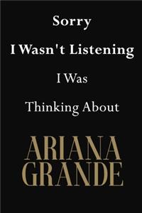 Sorry I Wasn't Listening I Was Thinking About Ariana Grande