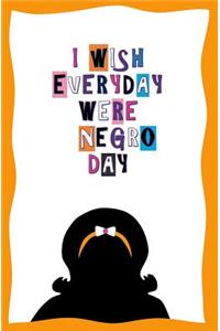 I Wish Everyday Were Negro Day
