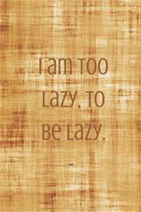 I am too lazy, to be lazy