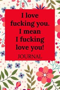 I Love Fucking You. I Mean I Fucking Love You!