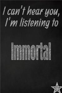 I Can't Hear You, I'm Listening to Immortal Creative Writing Lined Journal