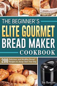 Beginner's Elite Gourmet Bread Maker Cookbook