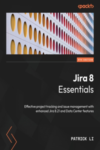 Jira 8 Essentials - Sixth Edition: Effective project tracking and issue management with enhanced Jira 8.21 and Data Center features