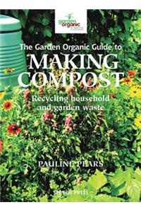 Garden Organic Guide to Making Compost: Recycling Household and Garden Waste