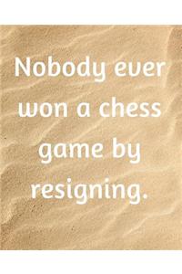 Nobody Ever Won A Chess Game By Resigning