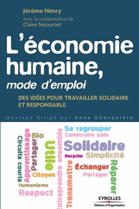 L'économie humaine, mode d'emploi: Des idées pour travailler solidaire et responsable.