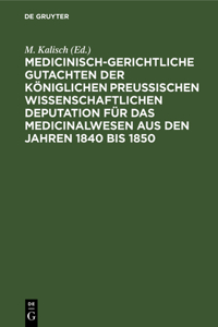 Medicinisch-Gerichtliche Gutachten Der Königlichen Preussischen Wissenschaftlichen Deputation Für Das Medicinalwesen Aus Den Jahren 1840 Bis 1850
