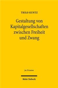 Gestaltung von Kapitalgesellschaften zwischen Freiheit und Zwang