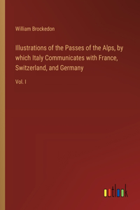Illustrations of the Passes of the Alps, by which Italy Communicates with France, Switzerland, and Germany
