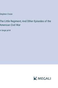 Little Regiment; And Other Episodes of the American Civil War