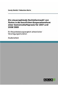 steueroptimale Rechtsformwahl von Ärzten in der beruflichen Kooperationsform einer Gemeinschaftspraxis für 2007 und 2008/ 2009: Ein Steuerbelastungsvergleich anhand einer Veranlagungssimulation