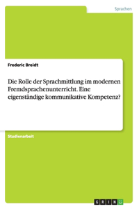Die Rolle der Sprachmittlung im modernen Fremdsprachenunterricht. Eine eigenständige kommunikative Kompetenz?