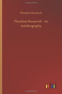 Theodore Roosevelt - An Autobiography