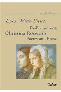 Eyes Wide Shut: Re-Envisioning Christina Rossetti’s Poetry and Prose
