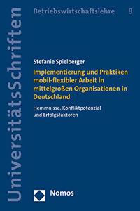 Implementierung Und Praktiken Mobil-Flexibler Arbeit in Mittelgrossen Organisationen in Deutschland: Hemmnisse, Konfliktpotenzial Und Erfolgsfaktoren