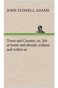 Town and Country; or, life at home and abroad, without and within us