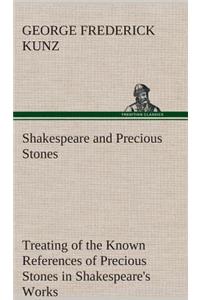 Shakespeare and Precious Stones Treating of the Known References of Precious Stones in Shakespeare's Works, with Comments as to the Origin of His Material, the Knowledge of the Poet Concerning Precious Stones, and References as to Where the Preciou