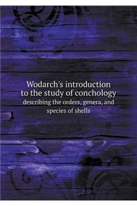 Wodarch's Introduction to the Study of Conchology Describing the Orders, Genera, and Species of Shells