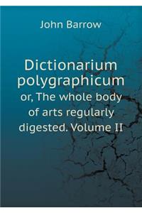 Dictionarium Polygraphicum Or, the Whole Body of Arts Regularly Digested. Volume II