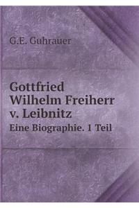 Gottfried Wilhelm Freiherr V. Leibnitz Eine Biographie. 1 Teil