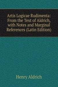 Artis Logicae Rudimenta: From the Text of Aldrich, with Notes and Marginal References (Latin Edition)