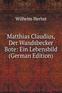 Matthias Claudius, Der Wandsbecker Bote: Ein Lebensbild (German Edition)