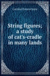 String figures; a study of cat's-cradle in many lands