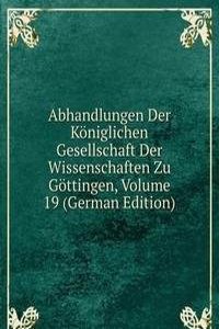 Abhandlungen Der Koniglichen Gesellschaft Der Wissenschaften Zu Gottingen, Volume 19 (German Edition)