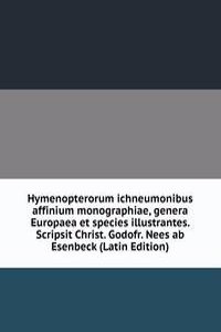 Hymenopterorum ichneumonibus affinium monographiae, genera Europaea et species illustrantes. Scripsit Christ. Godofr. Nees ab Esenbeck (Latin Edition)