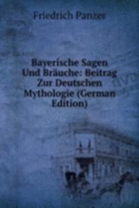 Bayerische Sagen Und Brauche: Beitrag Zur Deutschen Mythologie (German Edition)