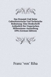 Das Dynamit Und Seine Culturhistorische Und Technische Bedeutung: Eine Denkschrift Anlasslich Der Ungarischen Millenniums-Ausstellung 1896 (German Edition)