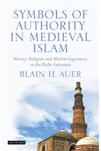 Symbols of Authority in Medieval Islam:History, Religion, and Muslim Legitimacy in the Delhi Sultanate
