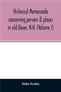 Historical memoranda concerning persons & places in old Dover, N.H. (Volume I)