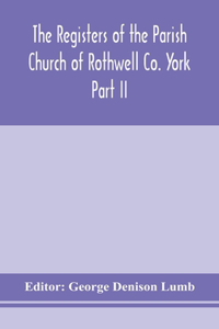 Registers of the Parish Church of Rothwell Co. York Part II 1690-1763 Baptism and Burials 1690-1812 Marriages