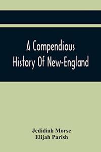 Compendious History Of New-England: To Which Is Added, A Short Abstract Of The History Of New-York, And New-Jersey: Designed For The Use Of Schools And Private Families