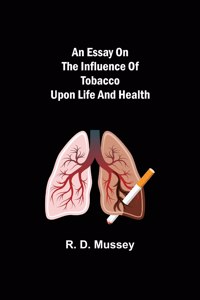 Essay on the Influence of Tobacco upon Life and Health