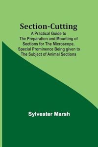 Section-Cutting; A Practical Guide to the Preparation and Mounting of Sections for the Microscope, Special Prominence Being given to the Subject of Animal Sections