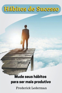 Hábitos de Sucesso. Mude seus hábitos para ser mais produtivo