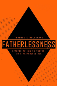 Fatherlessness - Secrets of How to Thrive in a Fatherless Age