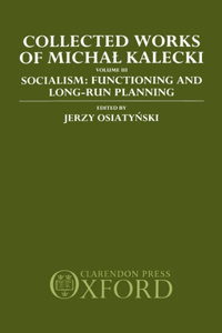 Collected Works of Michal Kalecki: Volume III. Socialism: Functioning and Long-Run Planning